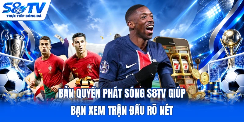 Bản quyền phát sóng S8TV giúp bạn xem trận đấu rõ nét