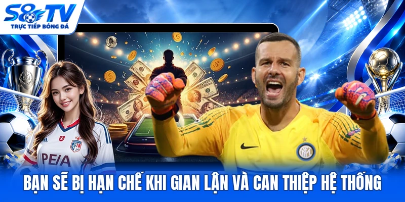 Bạn sẽ bị hạn chế khi gian lận và can thiệp hệ thống
