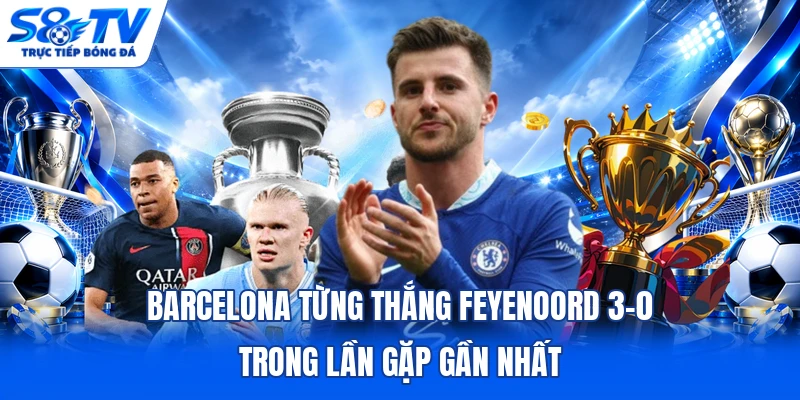 Barcelona từng thắng Feyenoord 3-0 trong lần gặp gần nhất