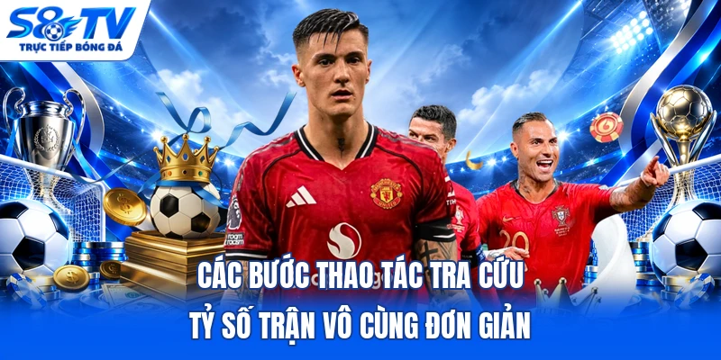 Các bước thao tác tra cứu tỷ số trận vô cùng đơn giản