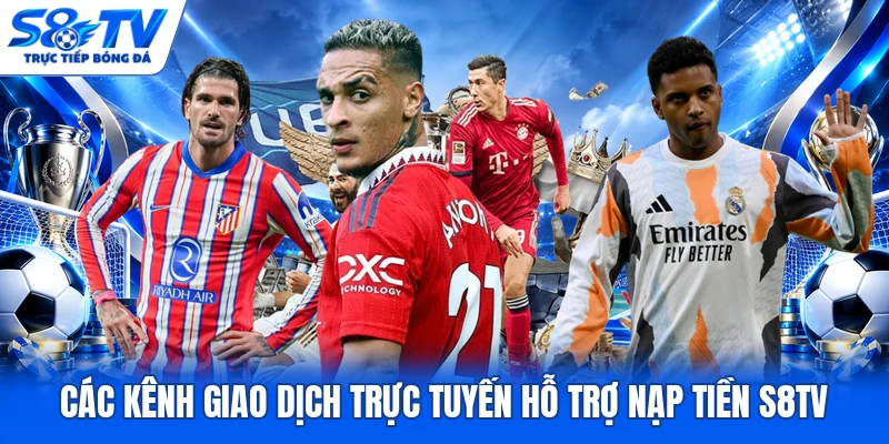 Các kênh giao dịch trực tuyến hỗ trợ nạp tiền S8TV
