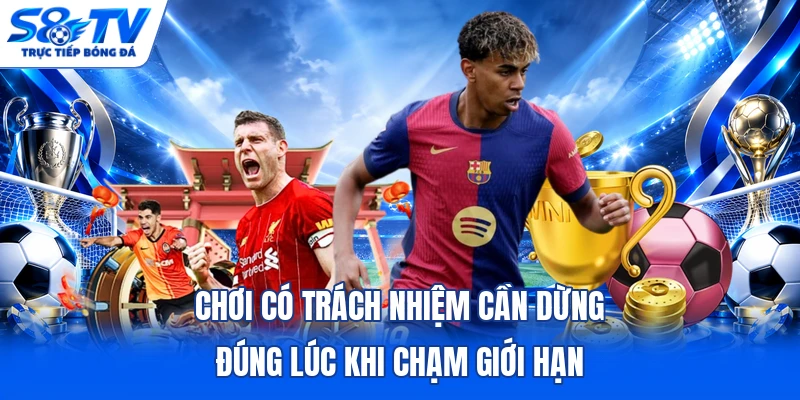 Chơi có trách nhiệm cần dừng đúng lúc khi chạm giới hạn