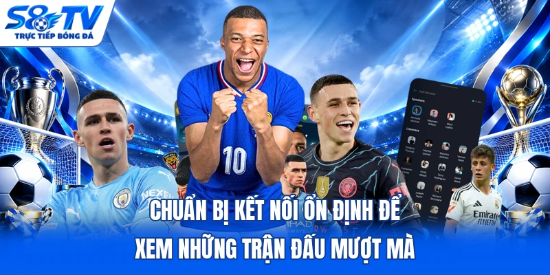 Chuẩn bị kết nối ổn định để xem những trận đấu mượt mà
