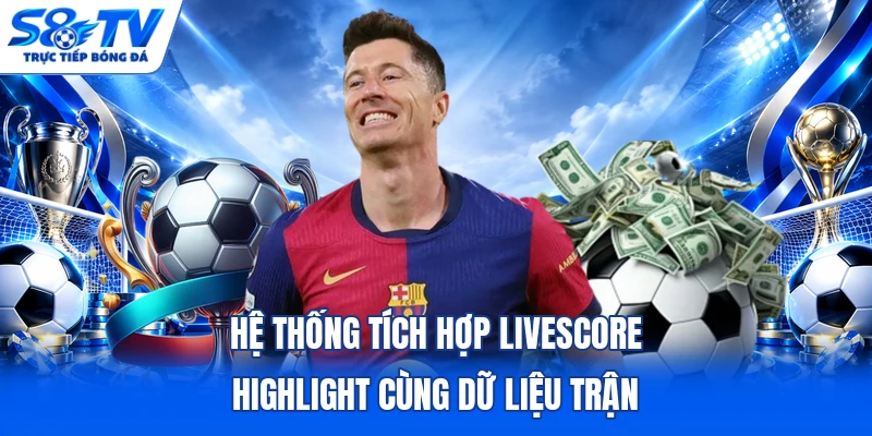 Hệ thống tích hợp livescore highlight cùng dữ liệu trận