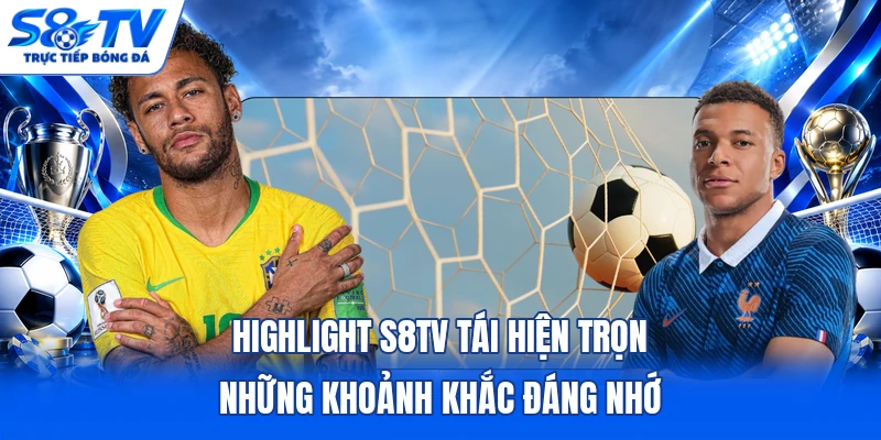 Highlight S8TV tái hiện trọn những khoảnh khắc đáng nhớ