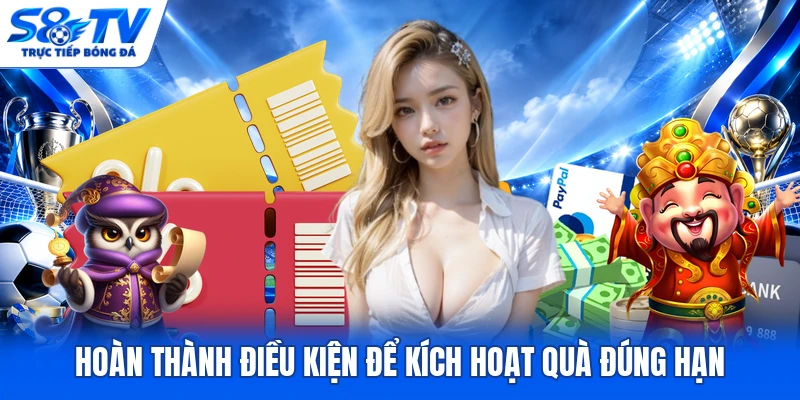 Hoàn thành điều kiện để kích hoạt quà đúng hạn