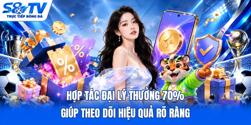 Hợp tác đại lý thưởng 70% giúp theo dõi hiệu quả rõ ràng