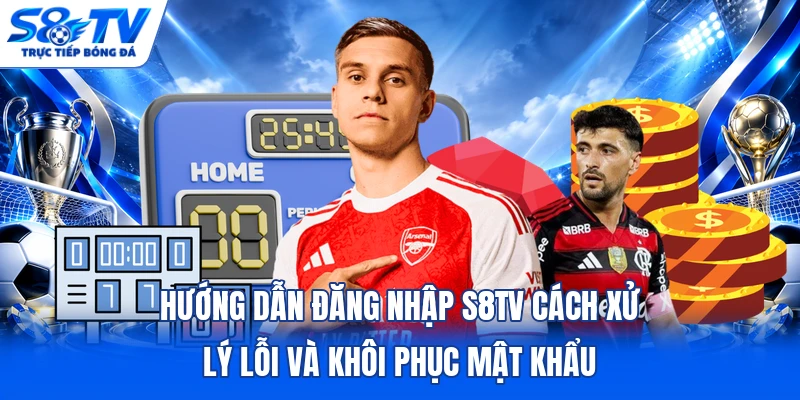 Hướng dẫn đăng nhập S8TV cách xử lý lỗi và khôi phục mật khẩu