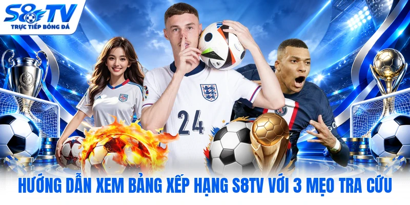 Hướng Dẫn Xem Bảng Xếp Hạng S8TV Với 3 Mẹo Tra Cứu