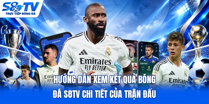 Hướng dẫn xem kết quả bóng đá S8TV chi tiết của trận đấu