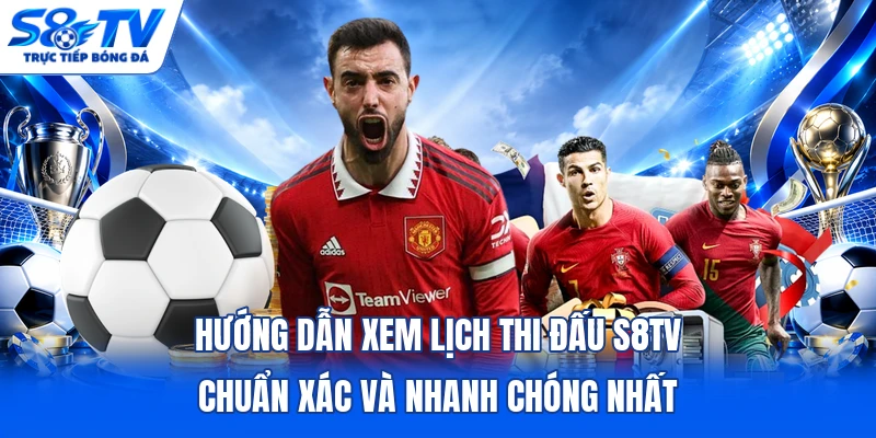 Hướng dẫn xem lịch thi đấu S8TV chuẩn xác và nhanh chóng nhất