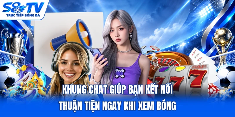 Khung chat giúp bạn kết nối thuận tiện ngay khi xem bóng