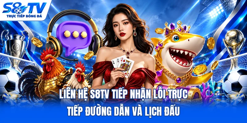 Liên hệ S8TV tiếp nhận lỗi trực tiếp đường dẫn và lịch đấu
