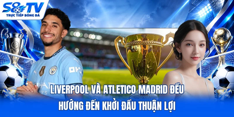Liverpool và Atletico Madrid đều hướng đến khởi đầu thuận lợi