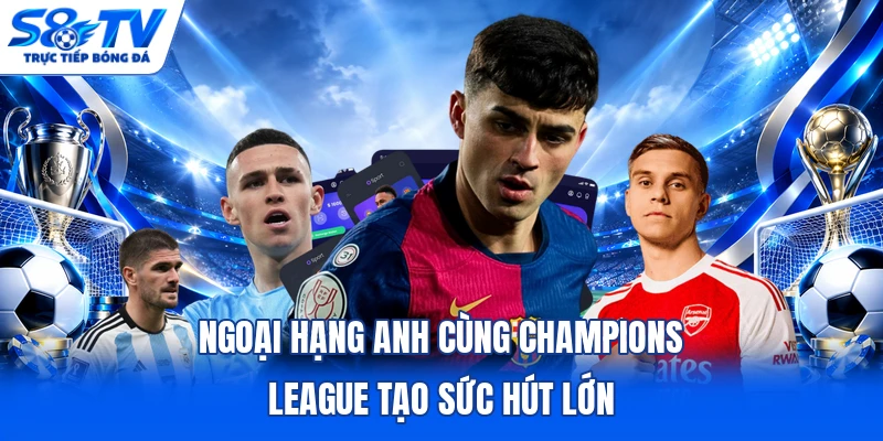 Ngoại hạng Anh cùng Champions League tạo sức hút lớn