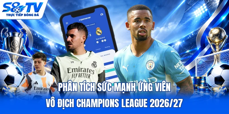 Phân tích sức mạnh ứng viên vô địch Champions League 2026/27