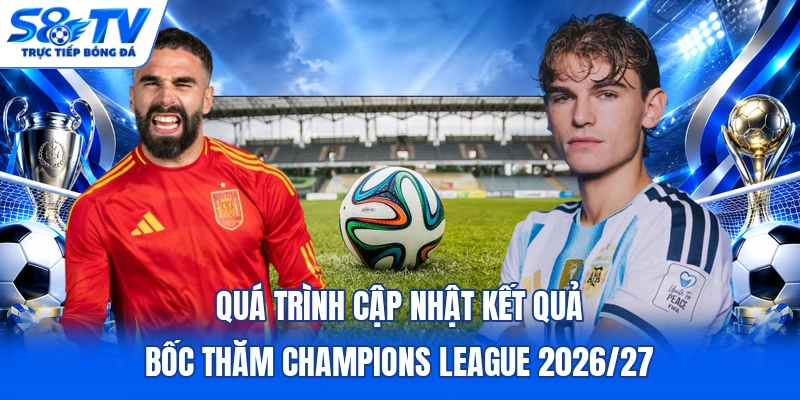 Quá trình cập nhật kết quả bốc thăm Champions League 2026/27