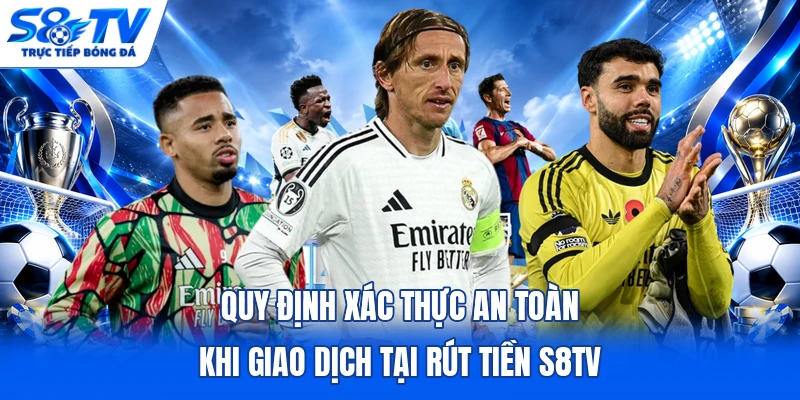 Quy định xác thực an toàn khi giao dịch tại rút tiền S8TV