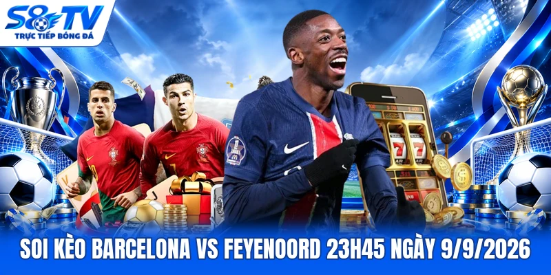 Soi kèo Barcelona vs Feyenoord 23h45 ngày 9/9/2026