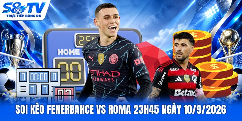 Soi kèo Fenerbahce vs Roma 23h45 ngày 10/9/2026
