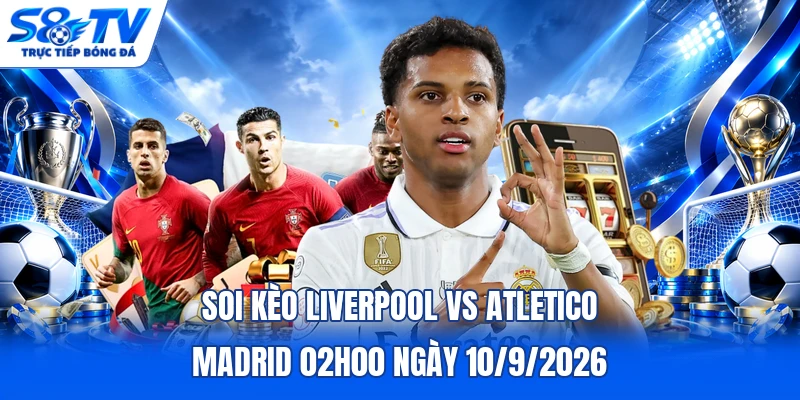 Soi kèo Liverpool vs Atletico Madrid 02h00 ngày 10/9/2026