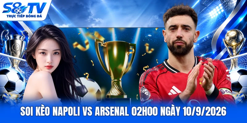 Soi kèo Napoli vs Arsenal 02h00 ngày 10/9/2026