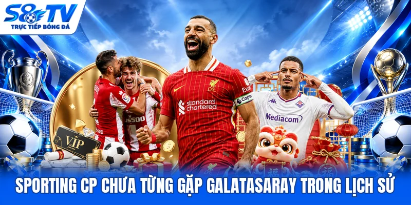 Sporting CP chưa từng gặp Galatasaray trong lịch sử