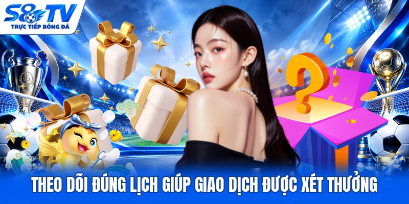 Theo dõi đúng lịch giúp giao dịch được xét thưởng