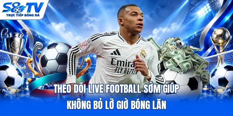 Theo dõi live football sớm giúp không bỏ lỡ giờ bóng lăn