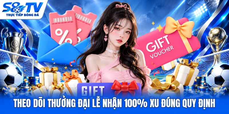 Theo dõi thưởng đại lễ nhận 100% xu đúng quy định