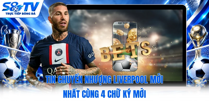 Tin Chuyển Nhượng Liverpool Mới Nhất Cùng 4 Chữ Ký Mới